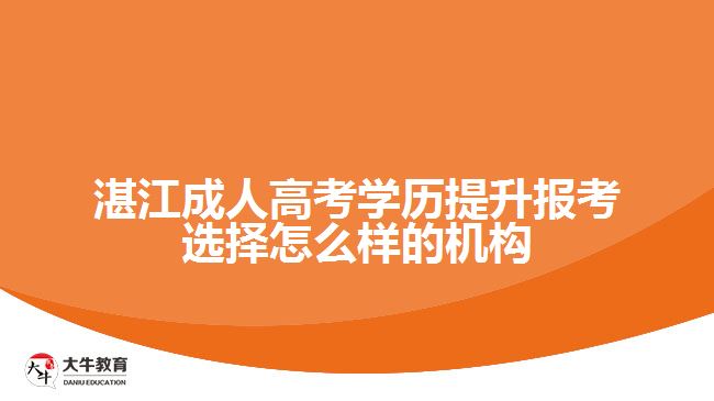 湛江成人高考學歷提升報考選擇怎么樣的機構