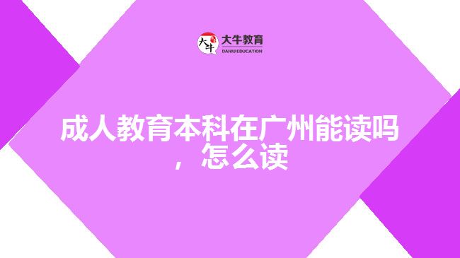 成人教育本科在廣州能讀嗎，怎么讀