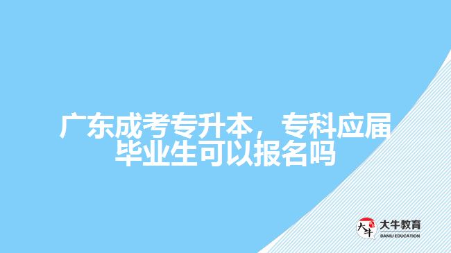 廣東成考專升本，?？茟?yīng)屆畢業(yè)生可以報(bào)名嗎