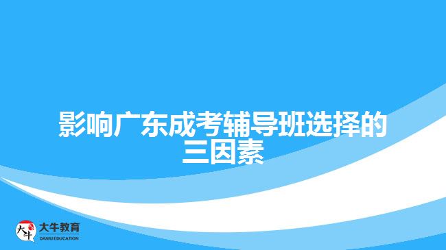 影響廣東成考輔導班選擇的三因素