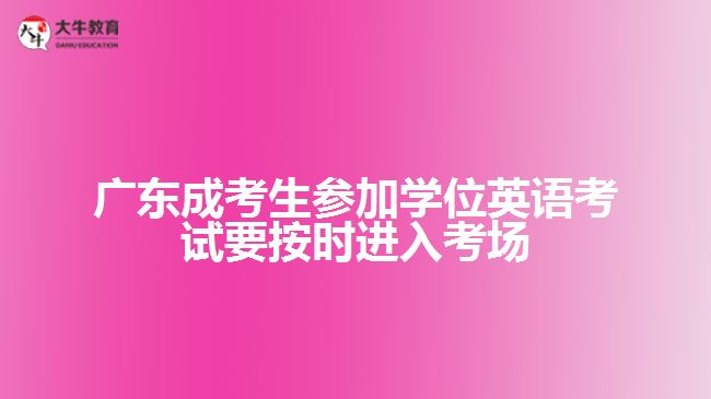 廣東成考生參加學(xué)位英語考試要按時(shí)進(jìn)入考場(chǎng)