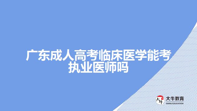 廣東成人高考臨床醫(yī)學(xué)能考執(zhí)業(yè)醫(yī)師嗎