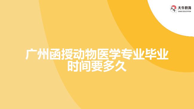 廣州函授動(dòng)物醫(yī)學(xué)專(zhuān)業(yè)畢業(yè)時(shí)間要多久