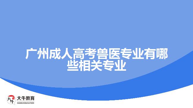 廣州成人高考獸醫(yī)專業(yè)有哪些相關專業(yè)