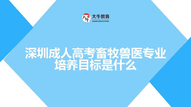 深圳成人高考畜牧獸醫(yī)專業(yè)培養(yǎng)目標是什么