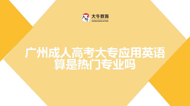 廣州成人高考大專應用英語算是熱門專業(yè)嗎