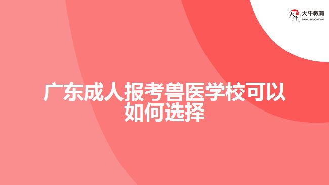 廣東成人報考獸醫(yī)學校可以如何選擇
