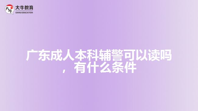 成人本科輔警可以讀嗎，有什么條件