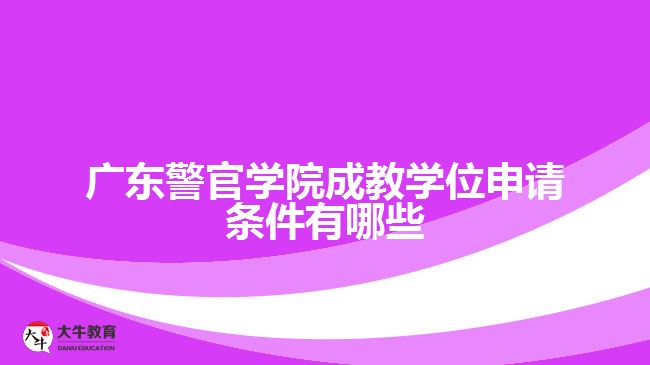 廣東警官學(xué)院成教學(xué)位申請(qǐng)條件有哪些