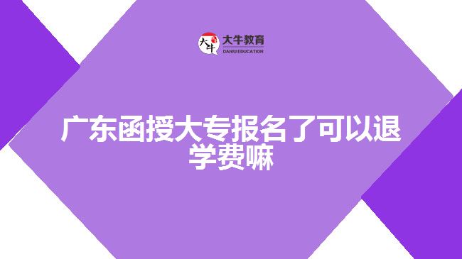 廣東函授大專報名了可以退學(xué)費嘛