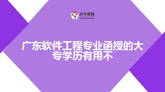 廣東軟件工程專業(yè)函授的大專學歷有用不