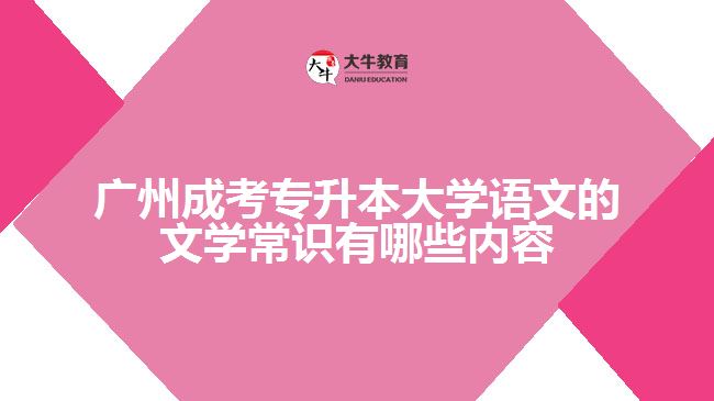 廣州成考專升本大學(xué)語文的文學(xué)常識(shí)有哪些內(nèi)容