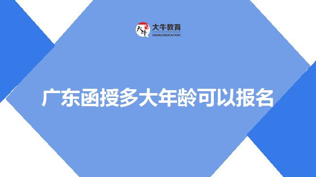 廣東函授多大年齡可以報名