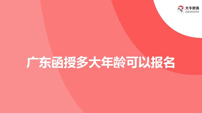廣東函授多大年齡可以報名