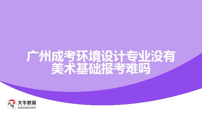 廣州成考環(huán)境設(shè)計(jì)專(zhuān)業(yè)沒(méi)有美術(shù)基礎(chǔ)報(bào)考難嗎
