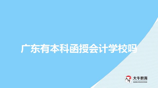 廣東有本科函授會計(jì)學(xué)校嗎