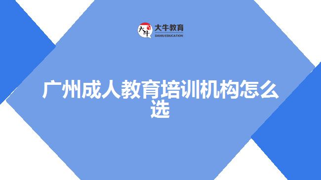 廣州成人教育培訓(xùn)機(jī)構(gòu)怎么選