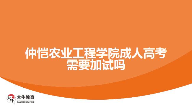 仲愷農(nóng)業(yè)工程學院成人高考需要加試嗎