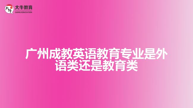 廣州成教英語(yǔ)教育專業(yè)是外語(yǔ)類還是教育類