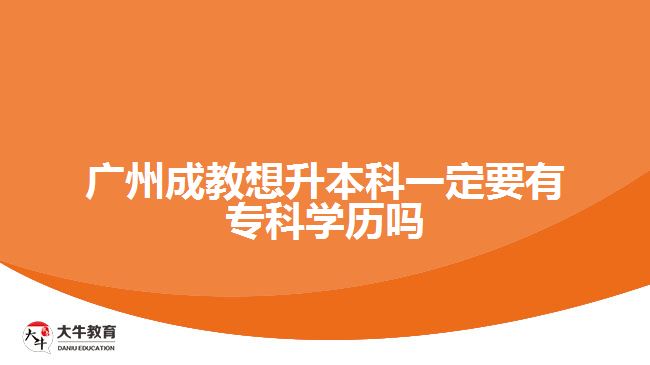 廣州成教想升本科一定要有?？茖W(xué)歷嗎