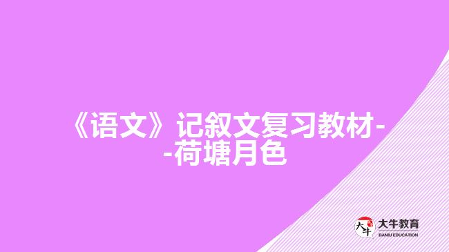 《語文》記敘文復(fù)習(xí)教材--荷塘月色