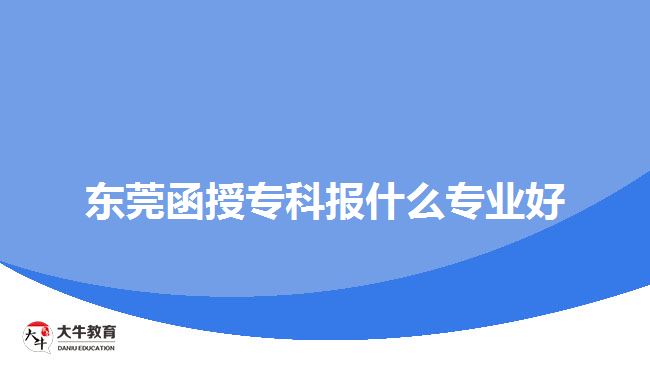東莞函授?？茍?bào)什么專業(yè)好