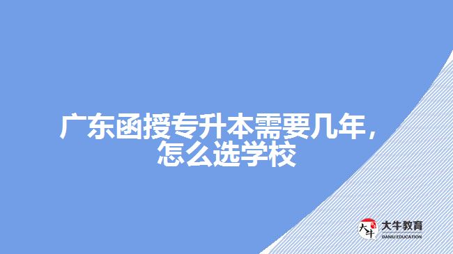 廣東函授專升本需要幾年，怎么選學(xué)校
