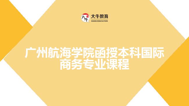 廣州航海學(xué)院函授本科國(guó)際商務(wù)專(zhuān)業(yè)課程