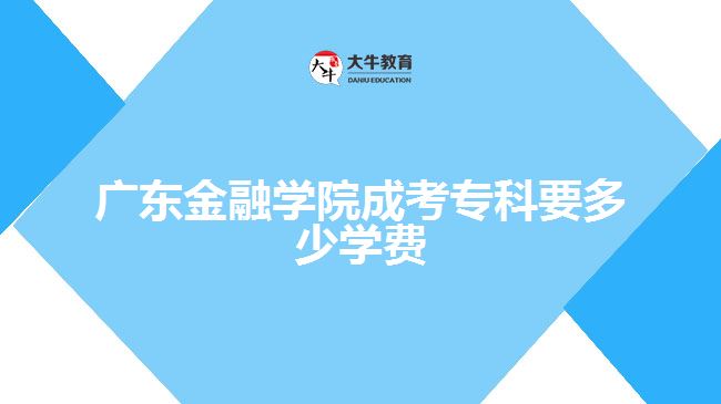 廣東金融學院成考?？埔嗌賹W費