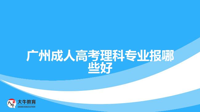 廣州成人高考理科專(zhuān)業(yè)報(bào)哪些好