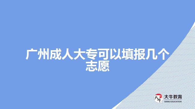 廣州成人大?？梢蕴顖?bào)幾個(gè)志愿