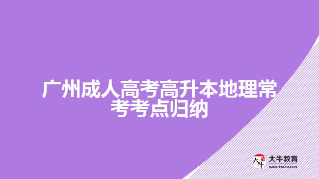 廣州成人高考高升本地理?？伎键c(diǎn)歸納