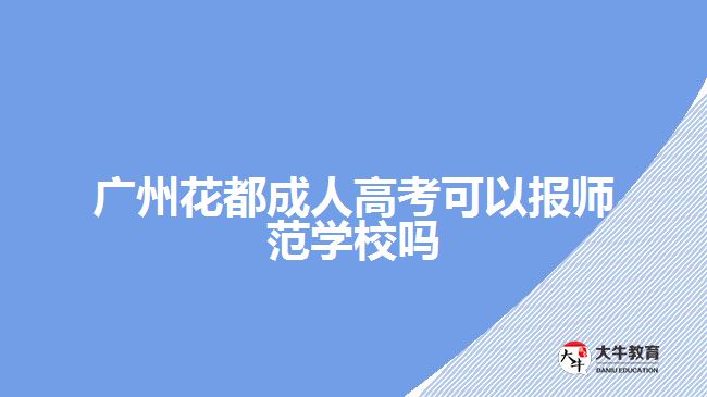 廣州花都成人高考可以報(bào)師范學(xué)校嗎