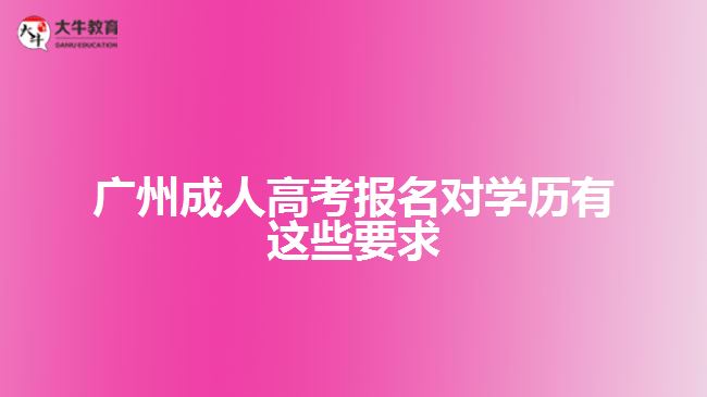 廣州成人高考報名對學歷有這些要求