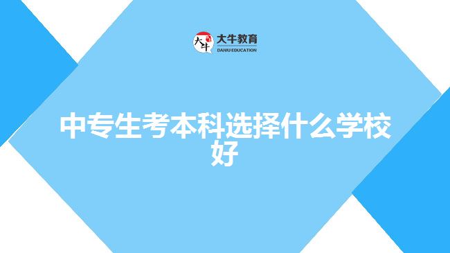 中專生考本科選擇什么學校好