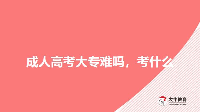 成人高考大專難嗎，考什么
