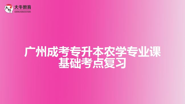 廣州成考專升本農(nóng)學專業(yè)課基礎(chǔ)考點復習