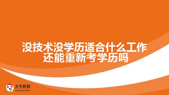 沒(méi)技術(shù)沒(méi)學(xué)歷適合什么工作 還能重新考學(xué)歷嗎