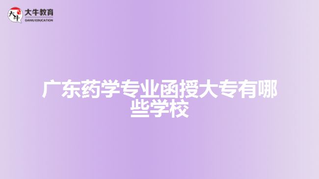 廣東藥學專業(yè)函授大專有哪些學校