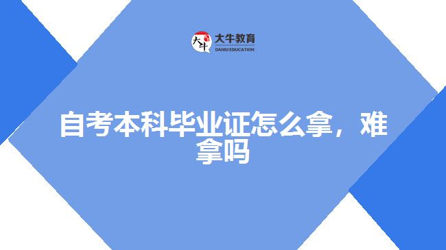 自考本科畢業(yè)證怎么拿，難拿嗎