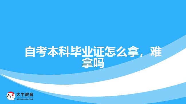 自考本科畢業(yè)證怎么拿，難拿嗎