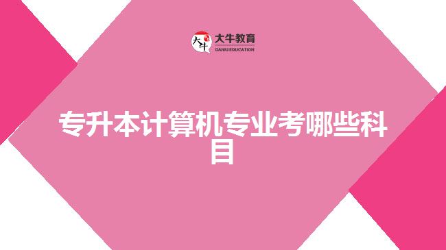 專(zhuān)升本計(jì)算機(jī)專(zhuān)業(yè)考哪些科目