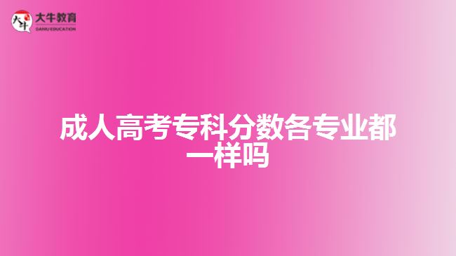 成人高考?？品?jǐn)?shù)各專業(yè)都一樣嗎