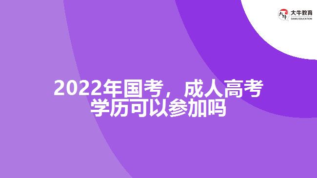2022年國考，成人高考學(xué)歷參加