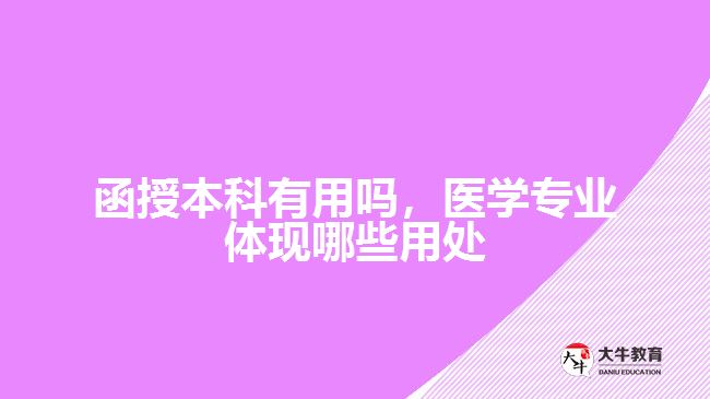 函授本科有用嗎，醫(yī)學(xué)專業(yè)體現(xiàn)哪些用處
