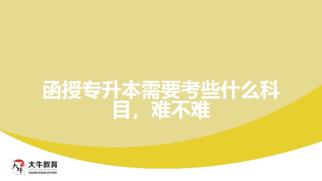 函授專升本需要考些什么科目，難不難