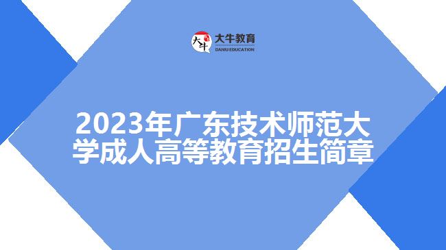 2023年廣東技術(shù)師范大學(xué)成人高等教育招生簡章