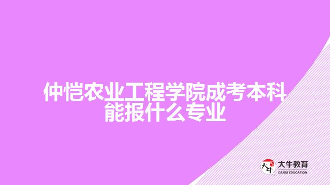 仲愷農(nóng)業(yè)工程學(xué)院成考本科報(bào)考專(zhuān)業(yè)
