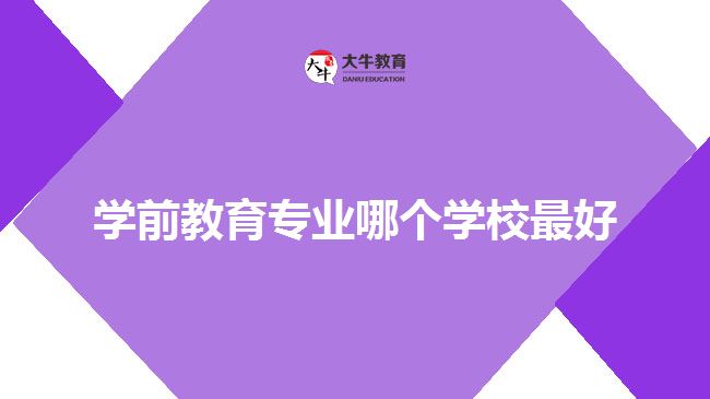 學前教育專業(yè)哪個學校最好