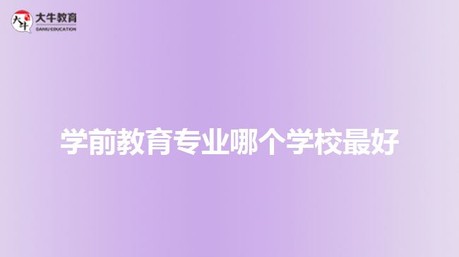 學前教育專業(yè)哪個學校最好